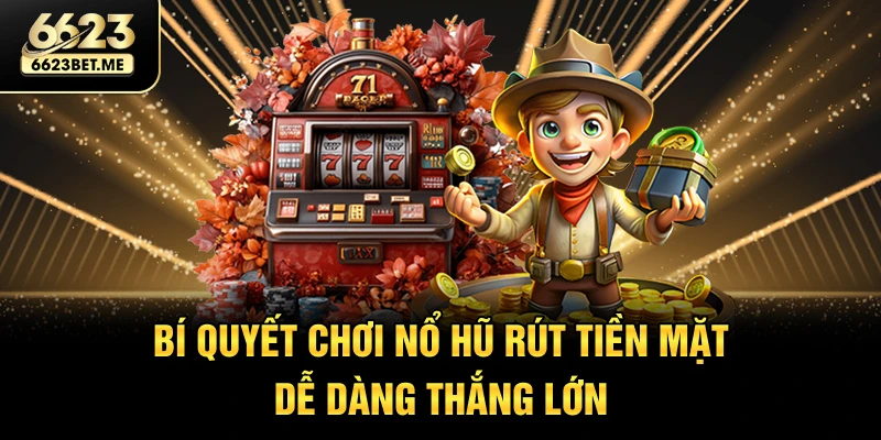 bi-quyet-choi-no-hu-rut-tien-mat-de-dang-thang-lon