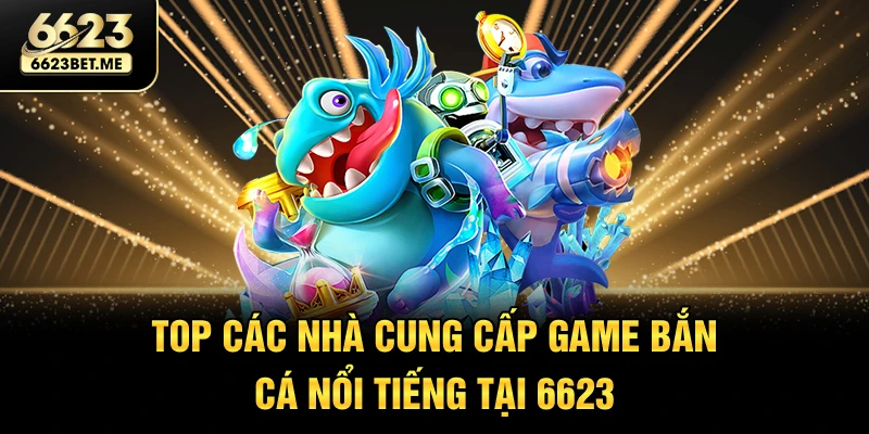 top-cac-nha-cung-cap-game-ban-ca-noi-tieng-tai-6623