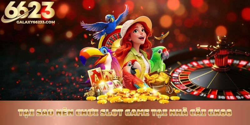 tai-sao-nen-choi-slot-game-tai-nha-cai-gk88