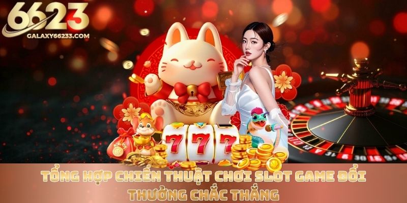 tong-hop-chien-thuat-choi-slot-game-doi-thuong-chac-thang